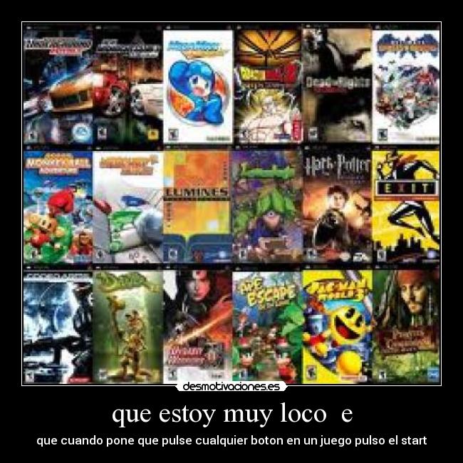 que estoy muy loco  e - que cuando pone que pulse cualquier boton en un juego pulso el start