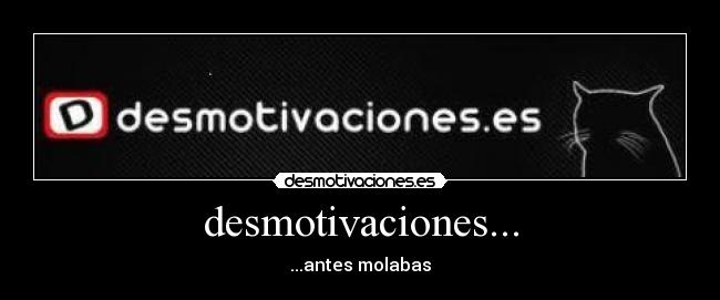 desmotivaciones... - ...antes molabas