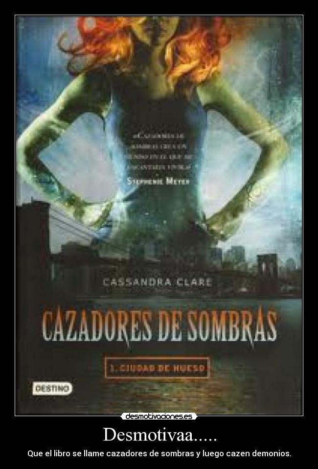 Desmotivaa..... - Que el libro se llame cazadores de sombras y luego cazen demonios.