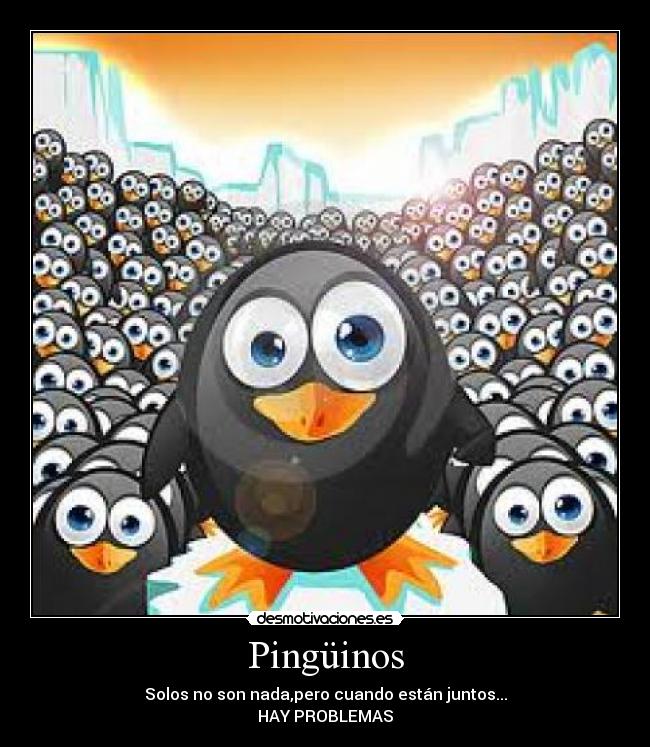 Pingüinos - Solos no son nada,pero cuando están juntos...
HAY PROBLEMAS