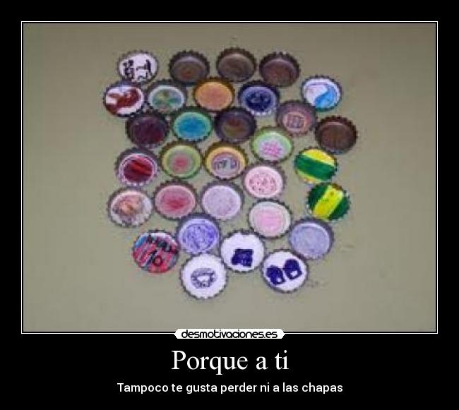 Porque a ti - Tampoco te gusta perder ni a las chapas