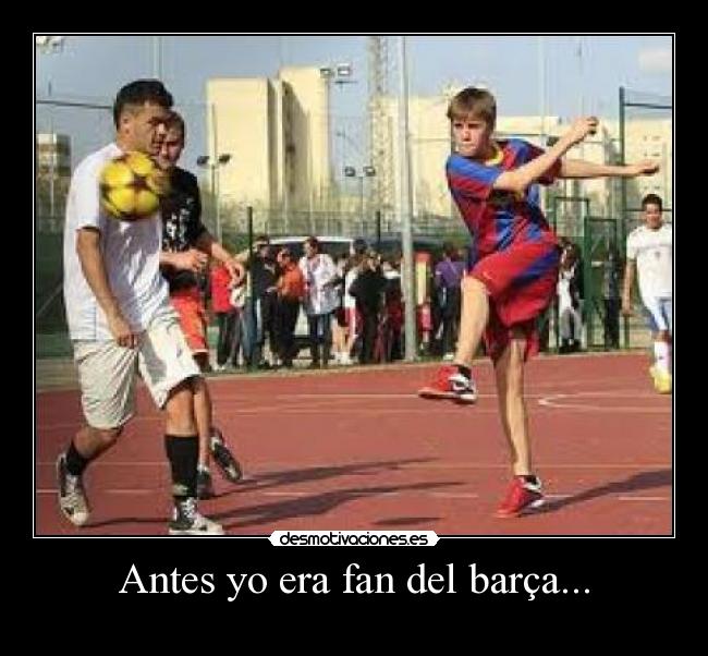 Antes yo era fan del barça... -