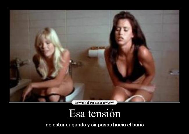 Esa tensión - de estar cagando y oir pasos hacia el baño