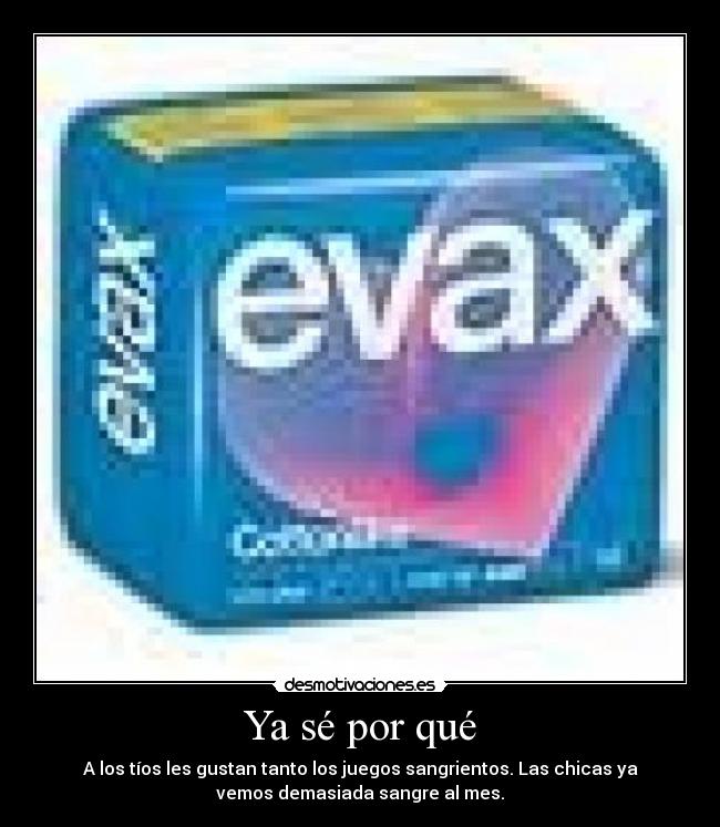 Ya sé por qué - A los tíos les gustan tanto los juegos sangrientos. Las chicas ya
vemos demasiada sangre al mes.