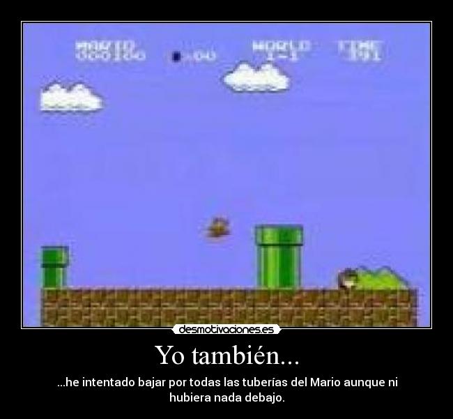 Yo también... - ...he intentado bajar por todas las tuberías del Mario aunque ni hubiera nada debajo.