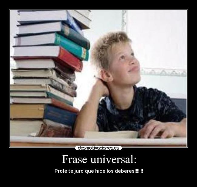 Frase universal: - Profe te juro que hice los deberes!!!!!!!