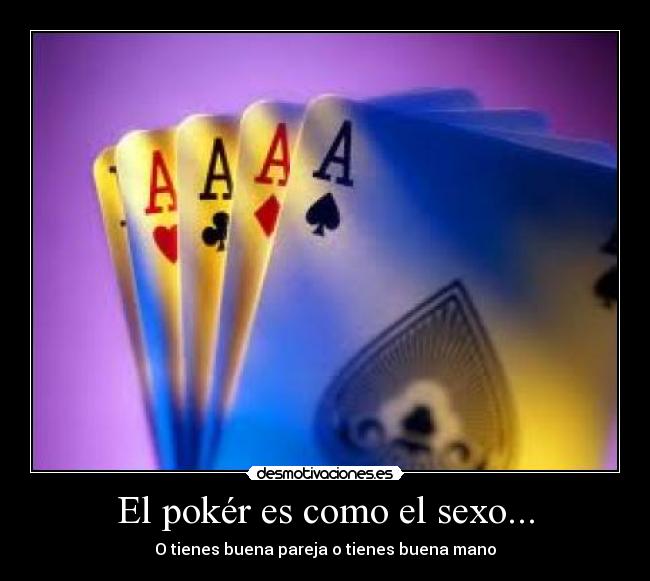 El pokér es como el sexo... - O tienes buena pareja o tienes buena mano