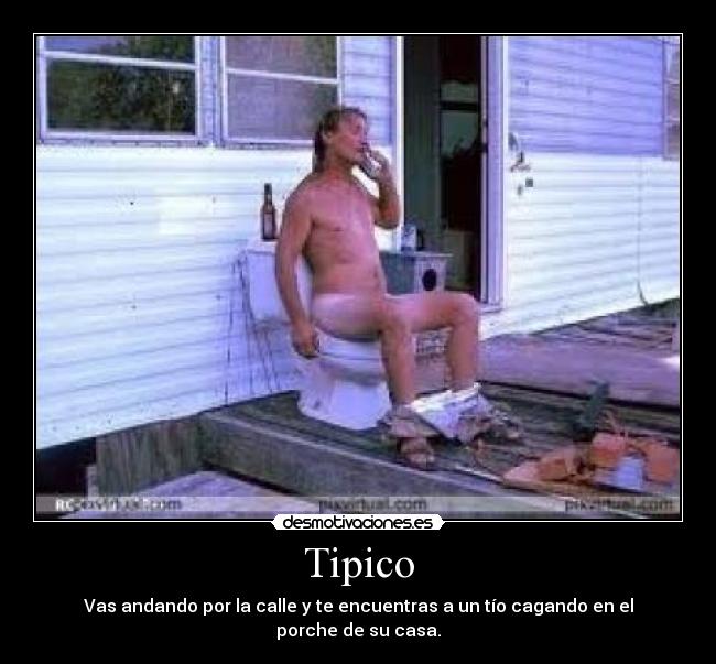 Tipico - Vas andando por la calle y te encuentras a un tío cagando en el porche de su casa.