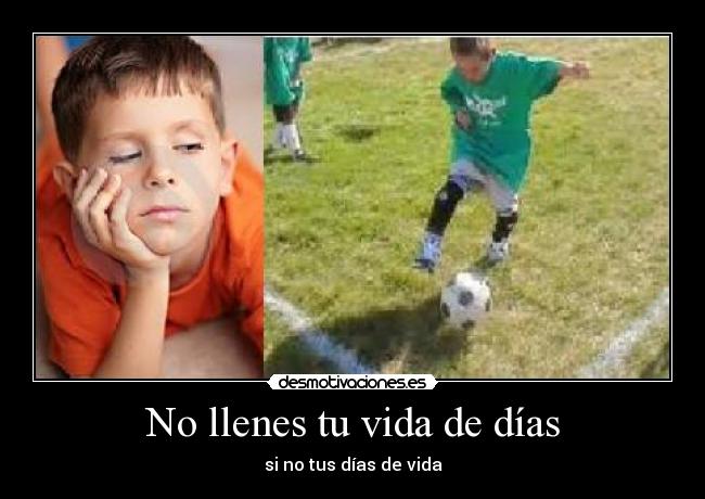 No llenes tu vida de días -