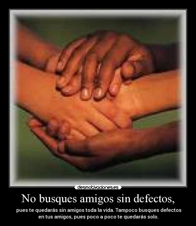 No busques amigos sin defectos, -