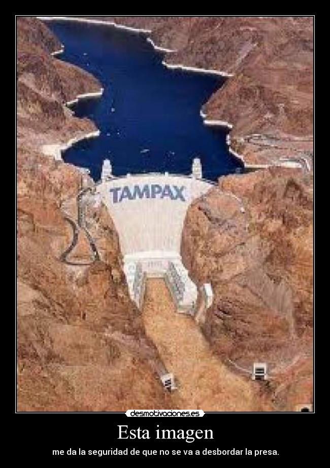 Esta imagen - me da la seguridad de que no se va a desbordar la presa.