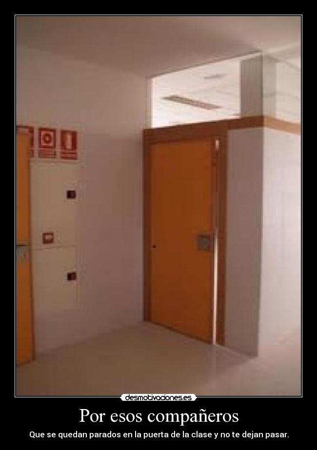 Por esos compañeros - Que se quedan parados en la puerta de la clase y no te dejan pasar.