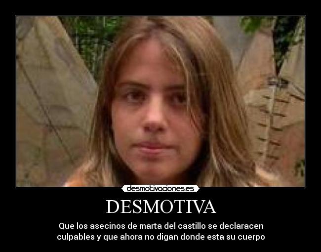 DESMOTIVA - Que los asecinos de marta del castillo se declaracen
culpables y que ahora no digan donde esta su cuerpo
