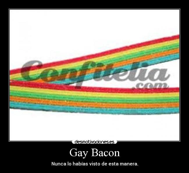 Gay Bacon - Nunca lo habías visto de esta manera.