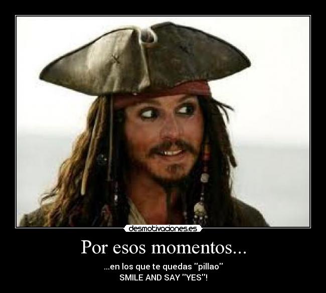 Por esos momentos... - ...en los que te quedas pillao
SMILE AND SAY YES!