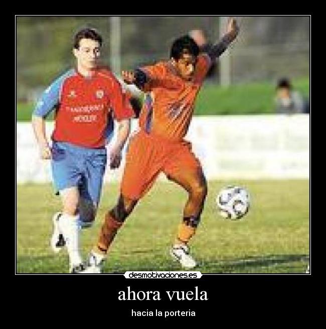 ahora vuela - hacia la porteria