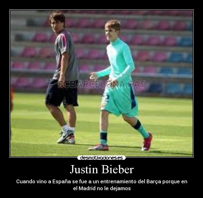 Justin Bieber - Cuando vino a España se fue a un entrenamiento del Barça porque en
el Madrid no le dejamos