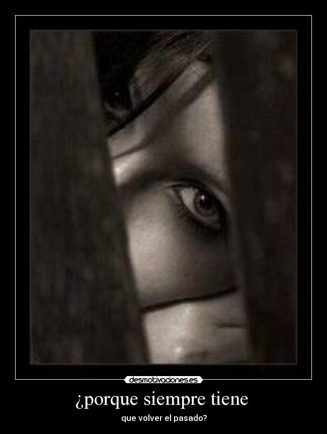 ¿porque siempre tiene - que volver el pasado?