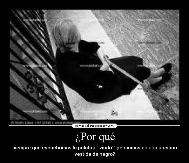 ¿Por qué - siempre que escuchamos la palabra ``viuda´´ pensamos en una anciana
vestida de negro?