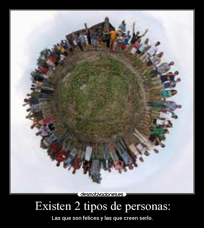 Existen 2 tipos de personas: - Las que son felices y las que creen serlo.
