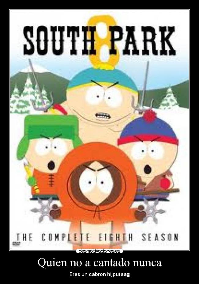 Quien no a cantado nunca - Eres un cabron hijputaa¡¡¡