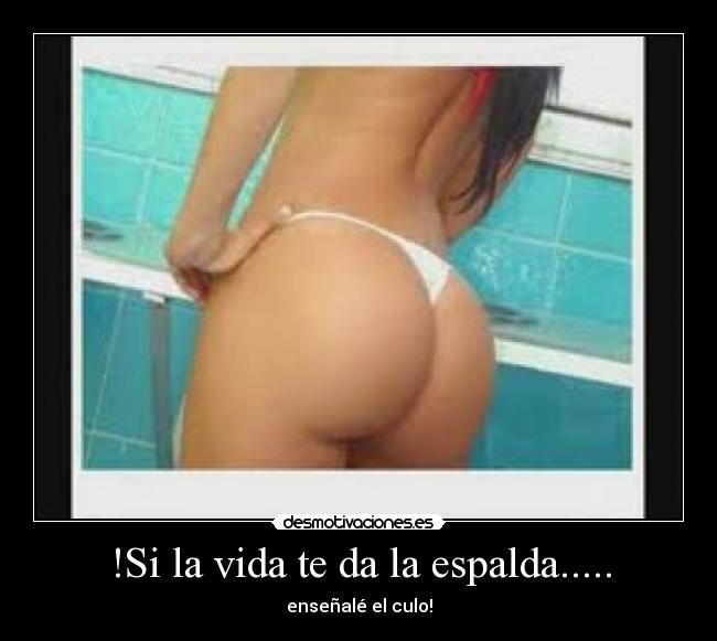 !Si la vida te da la espalda..... - enseñalé el culo!