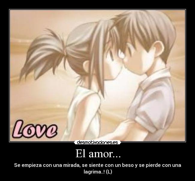 El amor... - Se empieza con una mirada, se siente con un beso y se pierde con una lagrima..! (L)