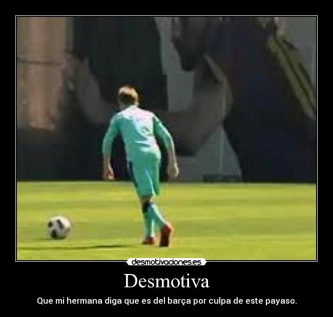 Desmotiva - Que mi hermana diga que es del barça por culpa de este payaso.