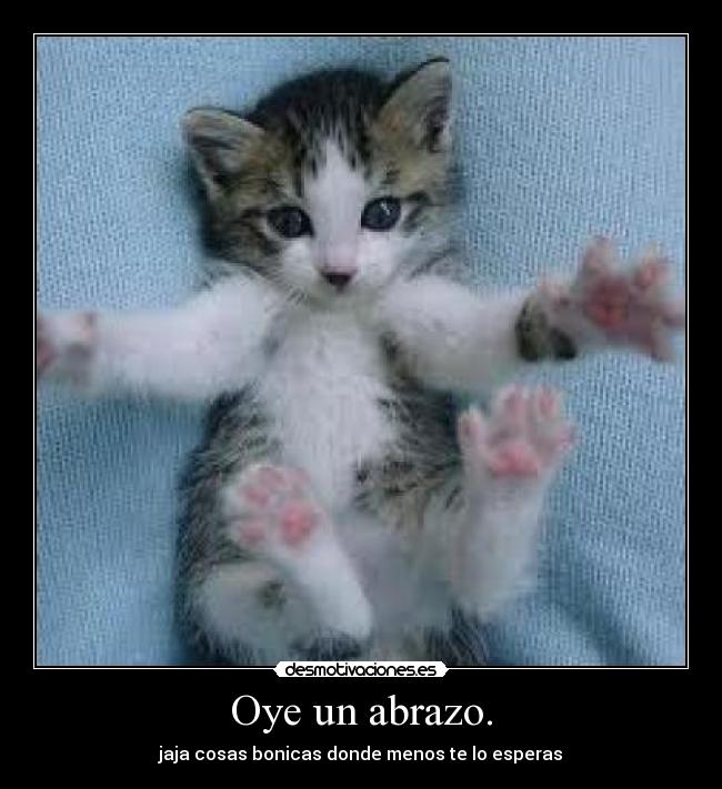Oye un abrazo. -