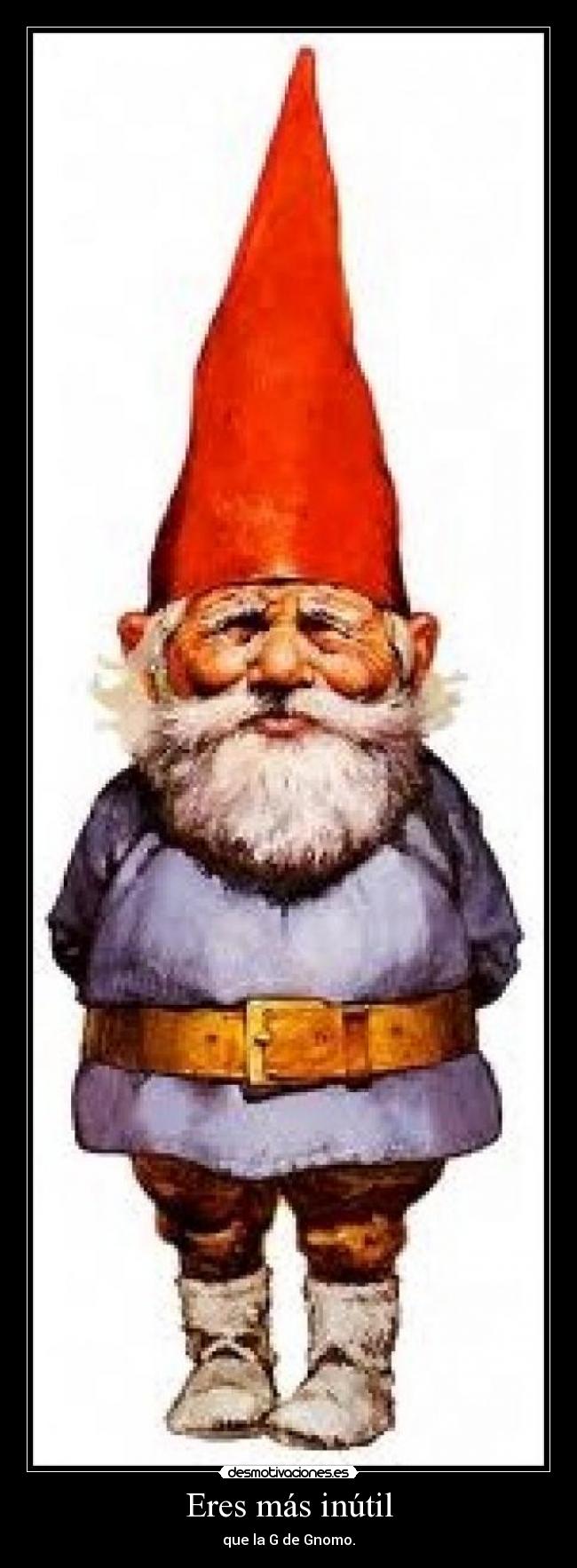 Eres más inútil -