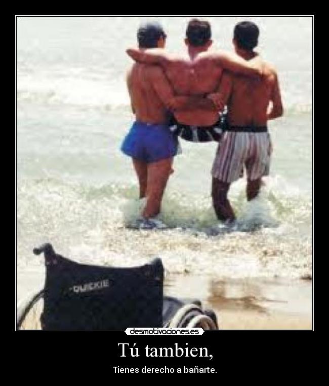 Tú tambien, - Tienes derecho a bañarte.
