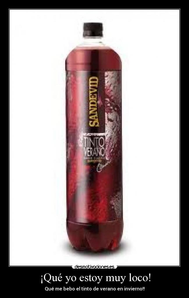 ¡Qué yo estoy muy loco! - Qué me bebo el tinto de verano en invierno!!