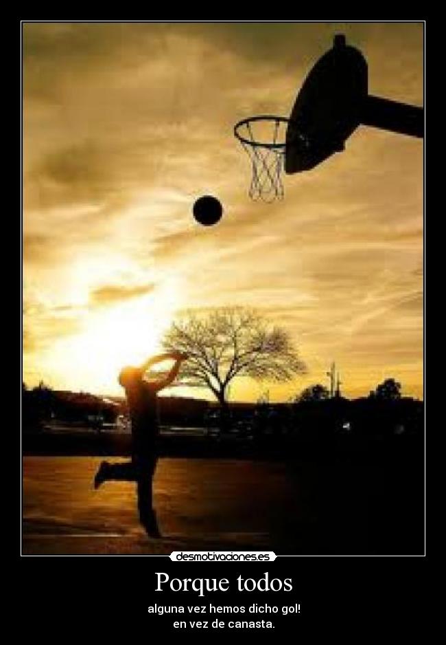 Porque todos - alguna vez hemos dicho gol!
en vez de canasta.