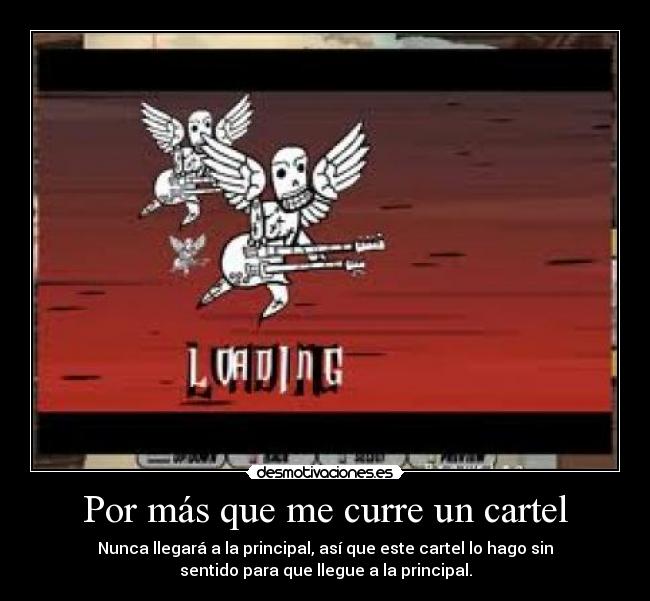 Por más que me curre un cartel - Nunca llegará a la principal, así que este cartel lo hago sin
sentido para que llegue a la principal.