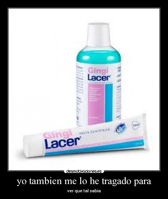 yo tambien me lo he tragado para - ver que tal sabia