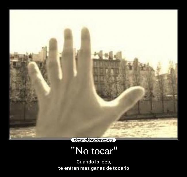No tocar - Cuando lo lees,
te entran mas ganas de tocarlo
