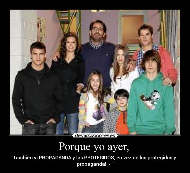 Porque yo ayer, - también vi PROPAGANDA y los PROTEGIDOS, en vez de los protegidos y
propaganda! ¬¬
