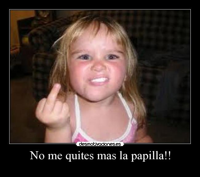 No me quites mas la papilla!! -