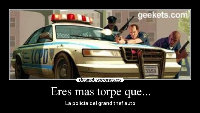 Eres mas torpe que... - La policia del grand thef auto