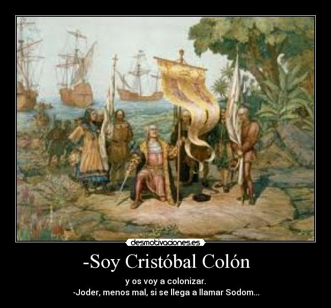 -Soy Cristóbal Colón - y os voy a colonizar.
-Joder, menos mal, si se llega a llamar Sodom...