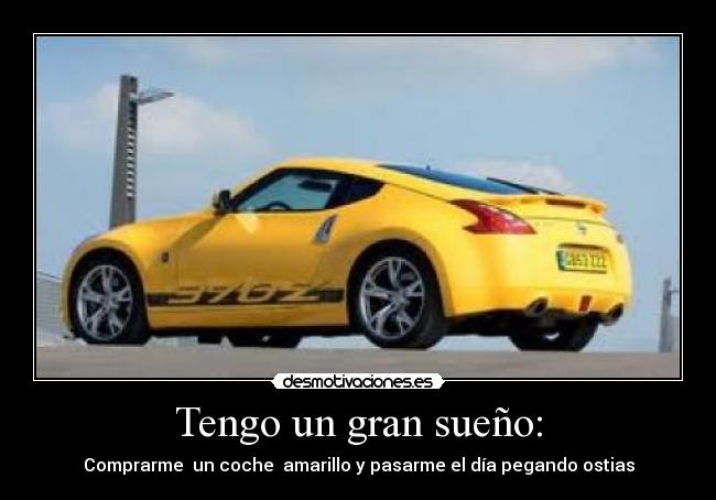 Tengo un gran sueño: - Comprarme un coche amarillo y pasarme el día pegando ostias