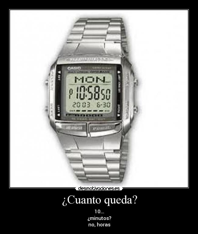 ¿Cuanto queda? - 10...
¿minutos?
no, horas