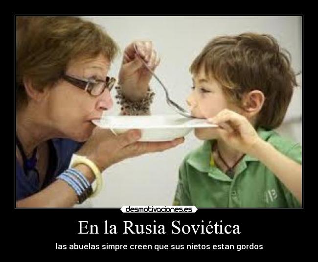 En la Rusia Soviética - las abuelas simpre creen que sus nietos estan gordos