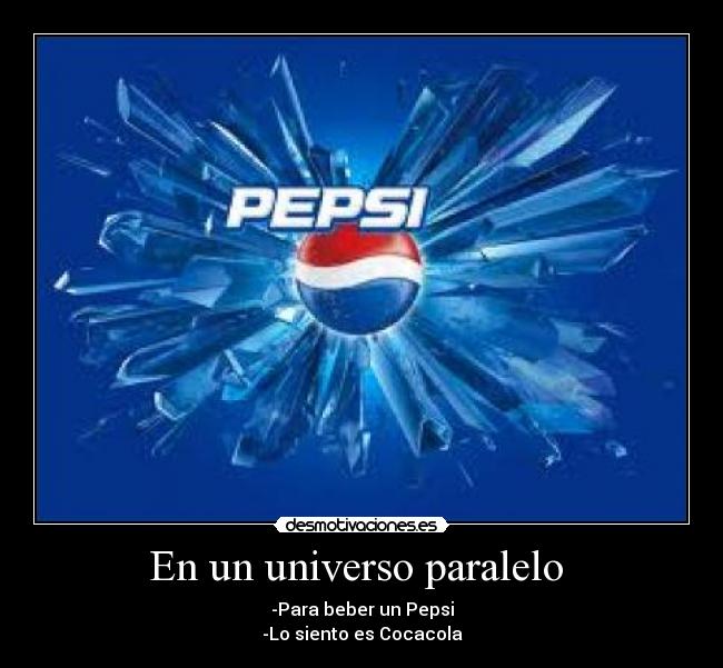 En un universo paralelo  - -Para beber un Pepsi
-Lo siento es Cocacola