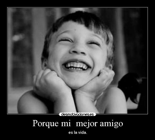 Porque mi mejor amigo - es la vida.