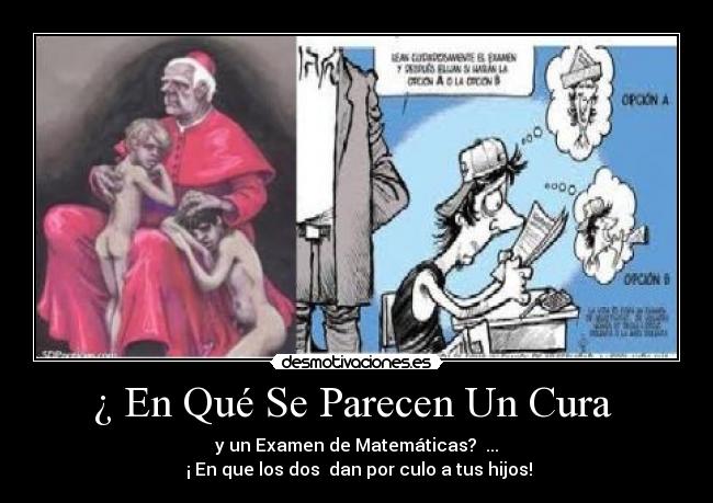 ¿ En Qué Se Parecen Un Cura  - y un Examen de Matemáticas?  ...
 ¡ En que los dos  dan por culo a tus hijos!