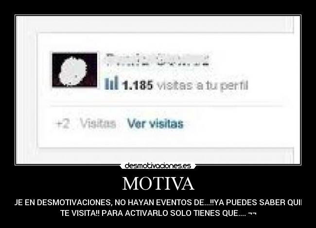 MOTIVA - QUE EN DESMOTIVACIONES, NO HAYAN EVENTOS DE...!!YA PUEDES SABER QUIEN
TE VISITA!! PARA ACTIVARLO SOLO TIENES QUE.... ¬¬