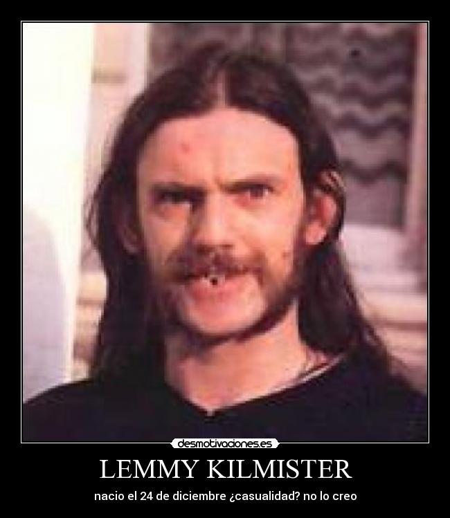 LEMMY KILMISTER - nacio el 24 de diciembre ¿casualidad? no lo creo