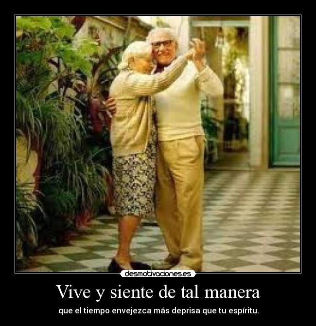 Vive y siente de tal manera - que el tiempo envejezca más deprisa que tu espíritu.