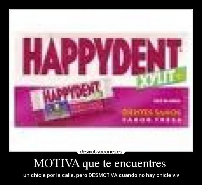 MOTIVA que te encuentres  - un chicle por la calle, pero DESMOTIVA cuando no hay chicle v.v